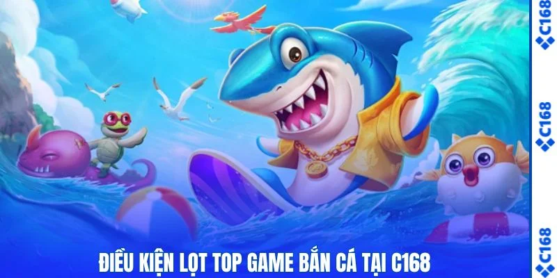 Top Game Bắn Cá - Khám Phá 3 Trò Hấp Dẫn Trên C168 Ngay 1 Điều kiện lọt top game bắn cá tại C168